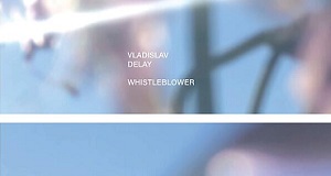 ヴラディスラフ・ディレイのCD限定アルバムWHISTLEBLOWER がLP化