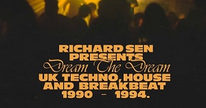 RICHARD SEN/DREAM THE DREAM (UK TECHNO, BREAKBEAT AND HOUSE 1990-1994)