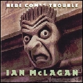 IAN MCLAGAN / イアン・マクレガン / HERE COMES TROUBLE