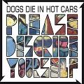 DOGS DIE IN HOT CARS / ドッグス・ダイ・イン・ホット・カーズ / PLEASE DESCRIBE YOURSELF / プリーズ・ディスクライブ・ユアセルフ