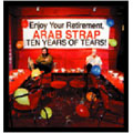 ARAB STRAP / アラブ・ストラップ / TEN YEARS OF TEARS! / テン・イヤーズ・オブ・ティアーズ