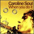 CAROLINE SOUL / WHEN YOU DO IT
