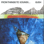 GUSH / FROM SOUNDS TO THINGS