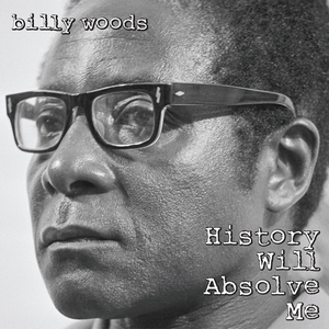 BILLY WOODS / HISTORY WILL ABSOLVE ME