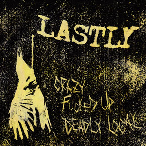 LASTLY / crazy fucked up deadly local (7")