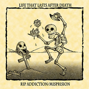 RIP ADDICTION : MISPRISION / Life That Lasts After Death