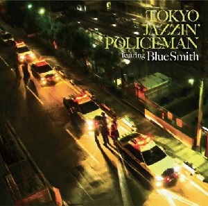 BLUE SMITH / TOKYO JAZZIN’ POLICEMAN featuring Blue Smith