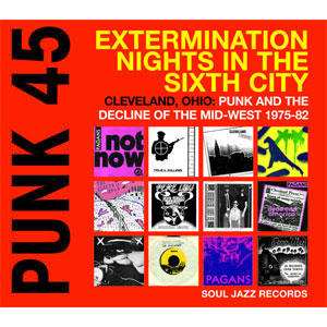 V.A. (SOUL JAZZ RECORDS) / PUNK 45: EXTERMINATION NIGHTS IN THE SIXTH CITY - CLEVELAND, OHIO: PUNK AND THE DCELINE OF THE MID WEST 1975-82 (直輸入盤国内仕様)