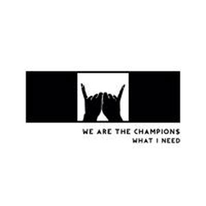 WE ARE THE CHAMPION$ / WHAT I NEED