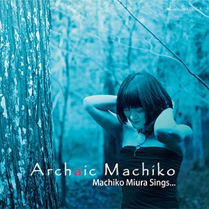 MACHIKO MIURA / みうらまちこ / ARCHAIC MACHIKO / アルカイク・マチコ
