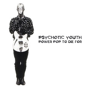 PSYCHOTIC YOUTH / POWER POP TO DIE FOR