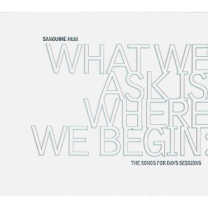 SANGUINE HUM / サンギン・ハム / WHAT WE ASK IS WHERE WE BEGIN: THE SONGS FOR DAYS SESSIONS