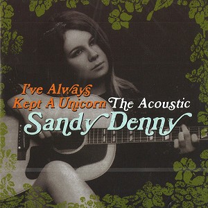 SANDY DENNY / サンディ・デニー / I'VE ALWAYS KEPT A UNICORD: THE ACOUSTIC SANDY DENNY - REMASTER