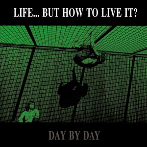 LIFE...BUT HOW TO LIVE IT? / DAY BY DAY / DAY BY DAY