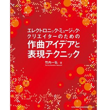 KAZUHIRO TAKEUCHI / 竹内一弘 / エレクトロニック・ミュージック・クリエイターのための作曲アイデアと制作テクニック
