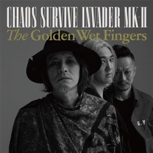 THE GOLDEN WET FINGERS(チバユウスケ・中村達也・イマイアキノブ) / CHAOS SURVIVE INVADER MK-II