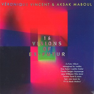 VERONIQUE VINCENT & AKSAK MABOUL / アクサク・マブール&ヴェロニク・ヴィンセントwithハネムーン・キラーズ / 16 VISIONS OF EX FUTURE: REIMAGINED, PERFORMED OR REWORKED
