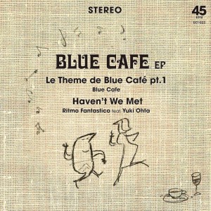 BLUE CAFE / RITMO FANTASTICO FEAT. YUKI OHTA / LE THEME DE BLUE CAFE PT.1/HAVEN'T WE MET