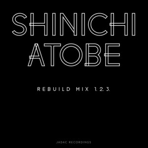 SHINICHI ATOBE / シンイチ・アトベ / REBUILD MIX 1.2.3