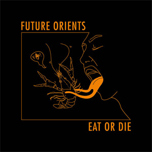 FUTURE ORIENTS / EAT OR DIE