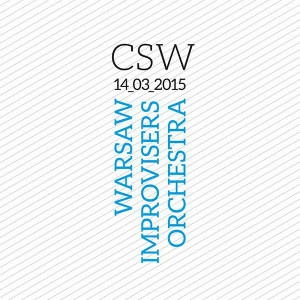 WARSAW IMPROVISERS ORCHESTRA / ワルシャワ・インプロヴィーザーズ・オーケストラ / Csw 14_03_2015 / CSW 14_03_2015