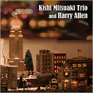 MITSUAKI KISHI / 岸ミツアキ / Kishi Mitsuaki Trio and Harry Allen / 岸ミツアキ・トリオ・アンド・ハリー・アレン