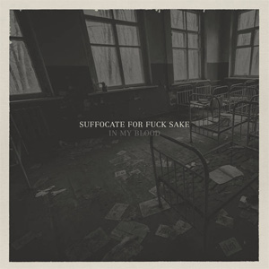 SUFFOCATE FOR FUCK SAKE / IN MY BLOOD