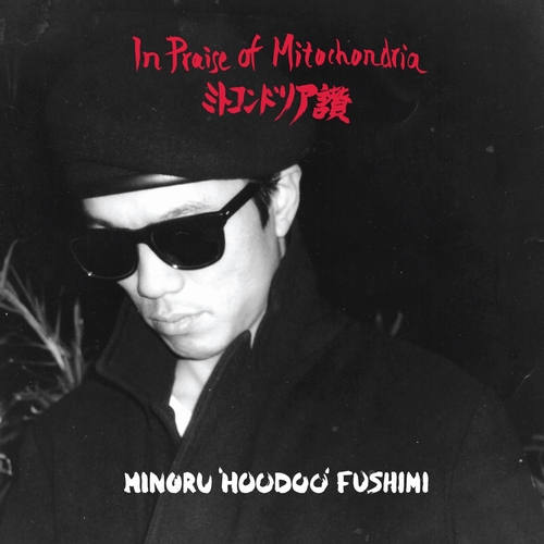 MINORU 'HOODOO' FUSHIMI / IN PRAISE OF MITOCHONDRIA