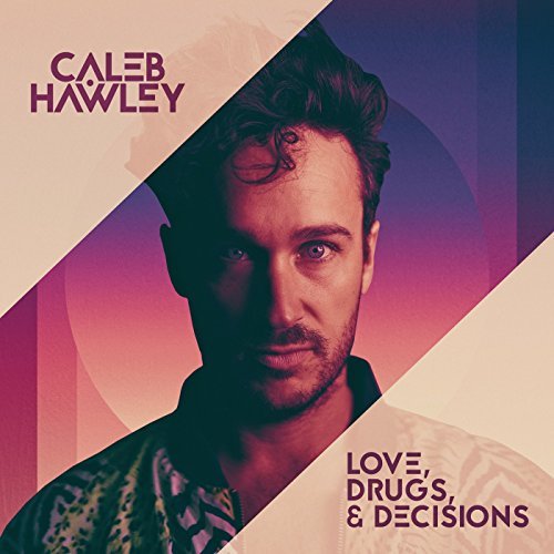 CALEB HAWLEY / LOVE, DRUGS, & DECISIONS