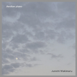 Junichi Wakimaru / ワキマル・ジュンイチ / Aeolian piano / エオリアン・ピアノ