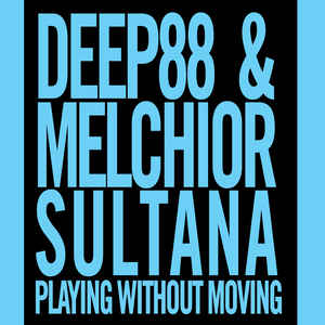 DEEP88 & MELCHIOR SULTANA / PLAYING WITHOUT MOVING
