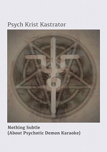 PSYCH KRIST KASTRATOR / NOTHING SUBTLE (ABOUT PSYCHOTIC DEMON KARAOKE)