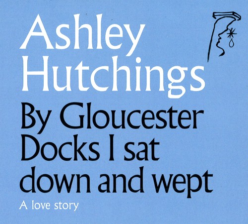 ASHLEY HUTCHINGS / アシュレイ・ハッチングス / BY GLOUCESTER DOCKS I SAT AND WEPT - REMASTER