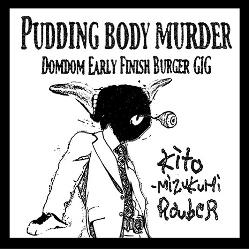 Kito mizukumi  rouber / キトミズクミロウバー / PUDDING BODY MURDER DOMDOM EARLY FINISH GIG