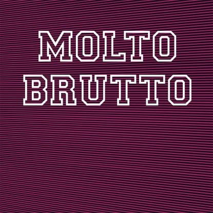 MOLTO BRUTTO / II