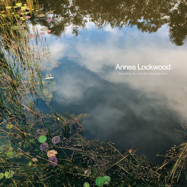 ANNEA LOCKWOOD / アニア・ロックウッド / BECOMING AIR / INTO THE VANISHING POINT