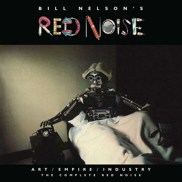 BILL NELSON'S RED NOISE / ビル・ネルソンズ・レッド・ノイズ / ART/EMPIRE/INDUSTRY - THE COMPLETE RED NOISE 6 DISC (4CD/2DVD) RE-MASTERED BOX SET