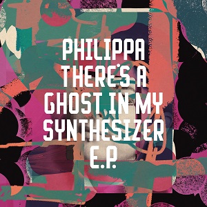 PHILIPPA / THERE'S A GHOST IN MY SYNTHESIZER EP