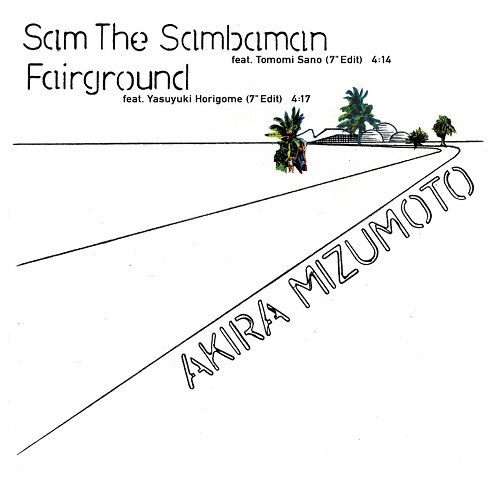 Akira Mizumoto / 水本アキラ / Sam The Samba Man feat. Tomomi Sano (7"Edit) / Fairground feat. Yasuyuki Horigome (7"Edit)