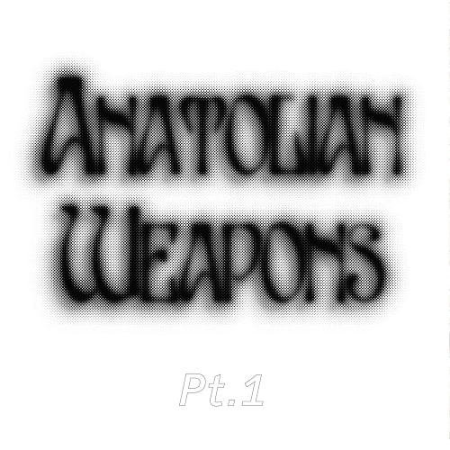 ANATOLIAN WEAPONS / アナトリアン・ウェポンズ / PT. 1