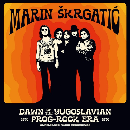 MARIN SKRGATIC / DAWN OF THE YUGOSLAVIAN PROG-ROCK ERA - UNRELEASED RADIO RECORDINGS 1970-1976