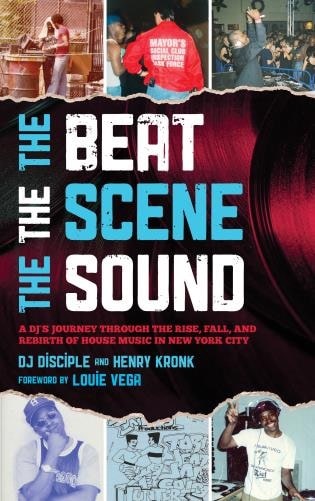 DJ DISCIPLE / HENRY KRONK / THE BEAT, THE SCENE, THE SOUND: A DJ'S JOURNEY THROUGH THE RISE, FALL, AND REBIRTH OF HOUSE MUSIC IN NEW YORK CITY [HARDBACK]