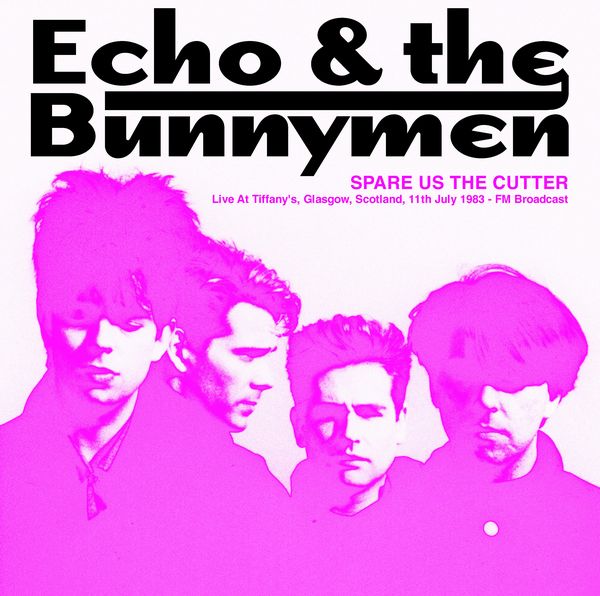 ECHO & THE BUNNYMEN / エコー&ザ・バニーメン / SPARE US THE CUTTER: LIVE AT TIFFANY'S, GLASGOW, SCOTLAND, 11TH JULY 1983 - FM BROADCAST