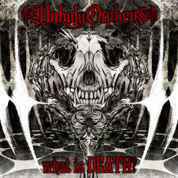 Unholy Orpheus アンホーリー・オルフェウス / what is DEATH? / ワット・イズ・デス?