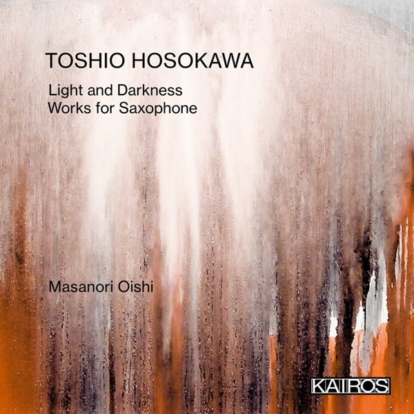 MASANORI OISHI / 大石将紀 / TOSHIO HOSOKAWA:LIGHT AND DARKNESS WORKS FOR SAXOPHONE