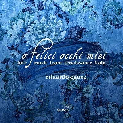 EDUARDO EGUEZ / エドゥアルド・エグエス / O FELICI OCCHI MIEI LUTE MUSIC FROM RENAISSANCE ITALY