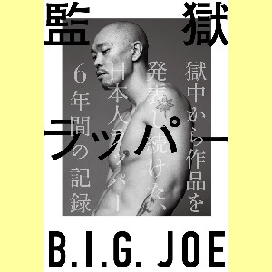B.I.G. JOE / ビッグジョー / 監獄ラッパー B.I.G. JOE -獄中から作品を発表し続けた、日本人ラッパー6年間の記録-