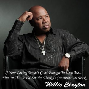 WILLIE CLAYTON / ウィリー・クレイトン / IF YOUR LOVING WASN'T GOOD ENOUGH TO KEEP ME...HOW IN THE WORLD DO YOU THINK IT CAN BRING ME BACK?