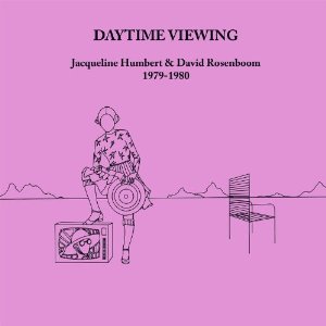 JACQUELINE HUMBERT & DAVID ROSENBOOM / DAYTIME VIEWING (1979-80) (CD)