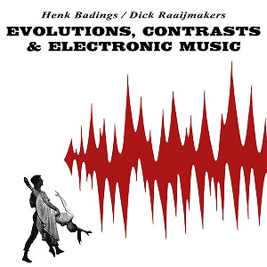 HENK BADINGS / DICK RAAIJMAKERS / EVOLUTIONS, CONTRASTS & ELECTRONIC MUSIC